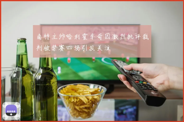 南特主帅哈利霍季奇因激烈批评裁判被禁赛四场引发关注