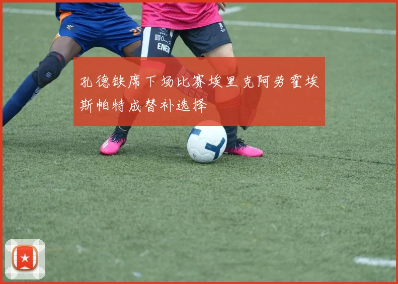 孔德缺席下场比赛埃里克阿劳霍埃斯帕特成替补选择