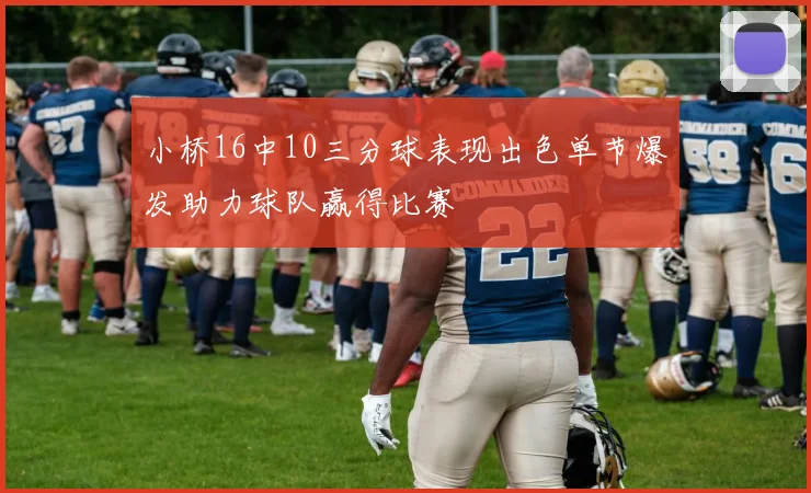 小桥16中10三分球表现出色单节爆发助力球队赢得比赛