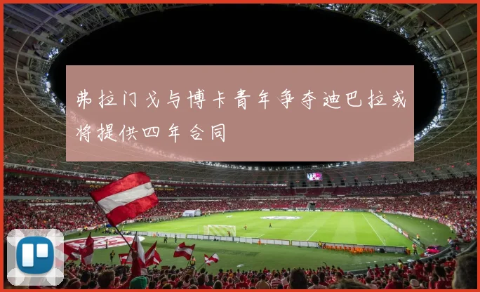 弗拉门戈与博卡青年争夺迪巴拉或将提供四年合同