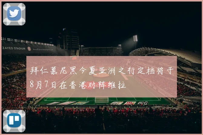 拜仁慕尼黑今夏亚洲之行定档将于8月7日在香港对阵维拉