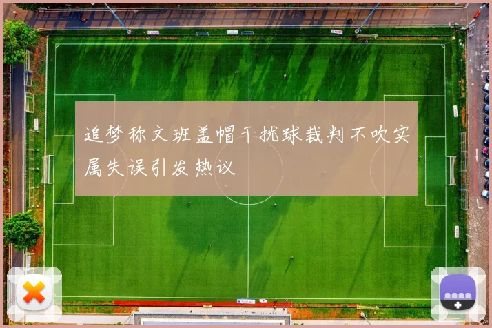 追梦称文班盖帽干扰球裁判不吹实属失误引发热议