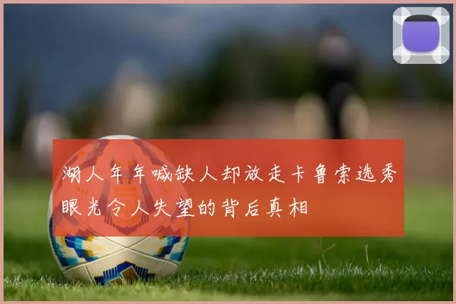 湖人年年喊缺人却放走卡鲁索选秀眼光令人失望的背后真相