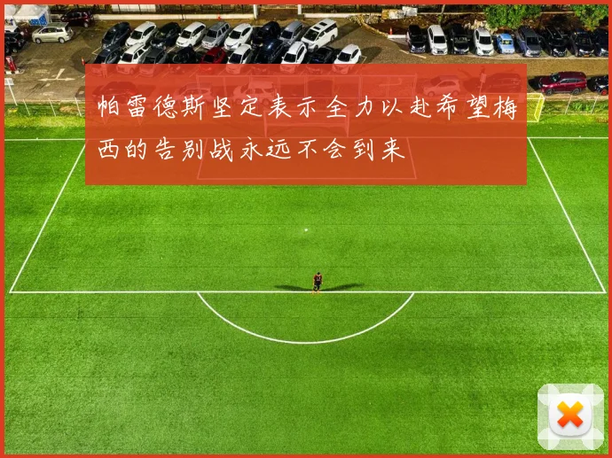 帕雷德斯坚定表示全力以赴希望梅西的告别战永远不会到来